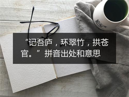 “记吾庐，环翠竹，拱苍官。”拼音出处和意思