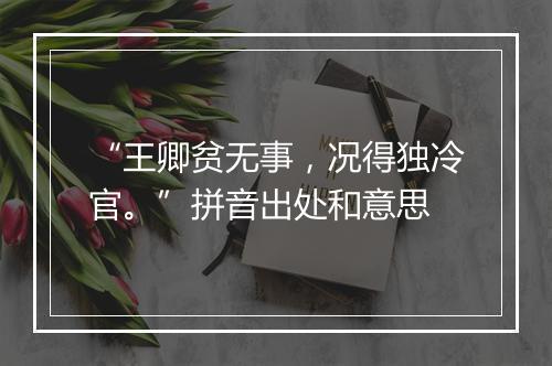 “王卿贫无事，况得独冷官。”拼音出处和意思