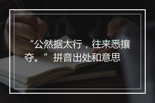 “公然据太行，往来悉攘夺。”拼音出处和意思