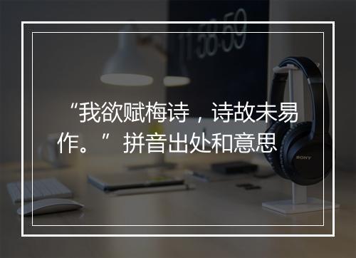 “我欲赋梅诗，诗故未易作。”拼音出处和意思