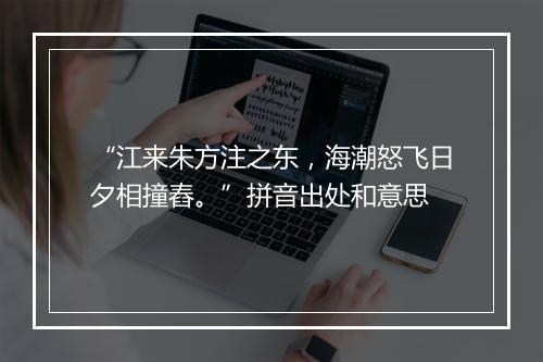 “江来朱方注之东，海潮怒飞日夕相撞舂。”拼音出处和意思