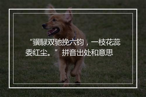 “骥騄双驰挽六钧，一枝花蕊委红尘。”拼音出处和意思