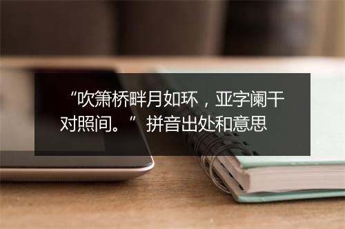 “吹箫桥畔月如环，亚字阑干对照间。”拼音出处和意思