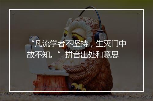 “凡流学者不坚持，生灭门中故不知。”拼音出处和意思