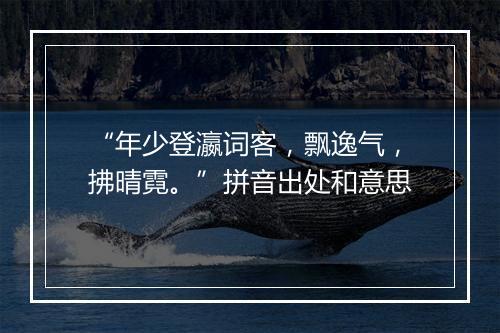 “年少登瀛词客，飘逸气，拂晴霓。”拼音出处和意思