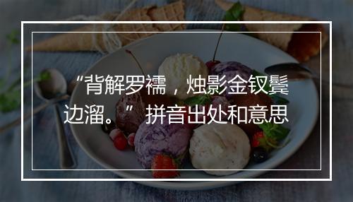 “背解罗襦，烛影金钗鬓边溜。”拼音出处和意思