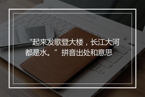 “起来发歌登大楼，长江大河都是水。”拼音出处和意思