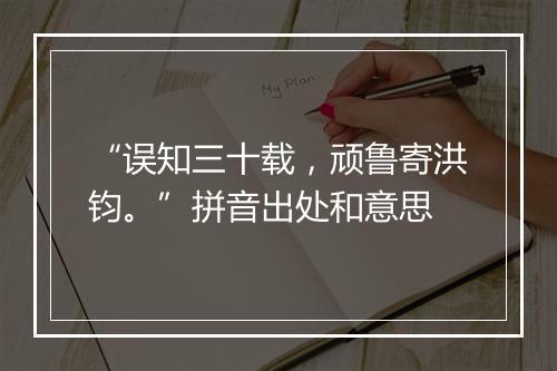 “误知三十载，顽鲁寄洪钧。”拼音出处和意思