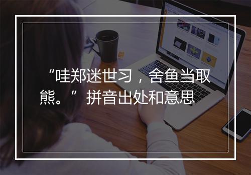 “哇郑迷世习，舍鱼当取熊。”拼音出处和意思