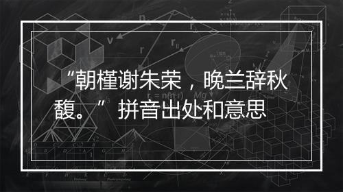 “朝槿谢朱荣，晚兰辞秋馥。”拼音出处和意思