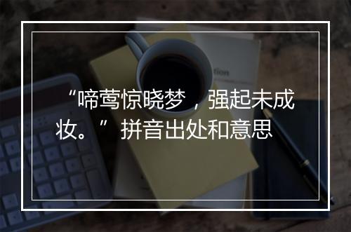 “啼莺惊晓梦，强起未成妆。”拼音出处和意思