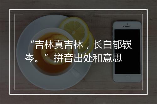 “吉林真吉林，长白郁嵚岑。”拼音出处和意思