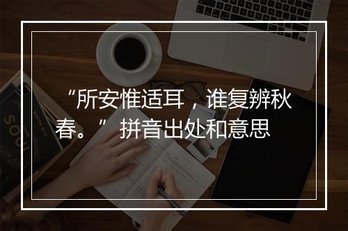 “所安惟适耳，谁复辨秋春。”拼音出处和意思