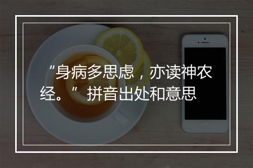 “身病多思虑，亦读神农经。”拼音出处和意思