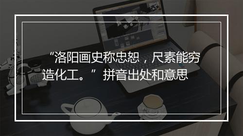 “洛阳画史称忠恕，尺素能穷造化工。”拼音出处和意思