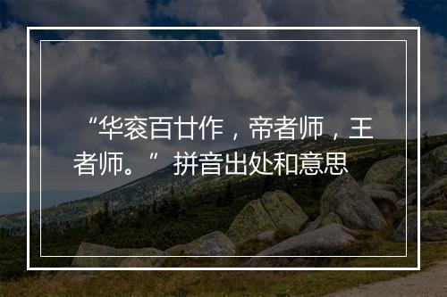 “华衮百廿作，帝者师，王者师。”拼音出处和意思