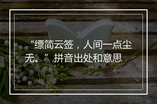 “缥简云签，人间一点尘无。”拼音出处和意思