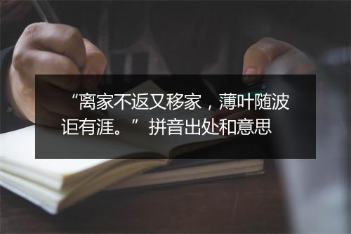 “离家不返又移家，薄叶随波讵有涯。”拼音出处和意思