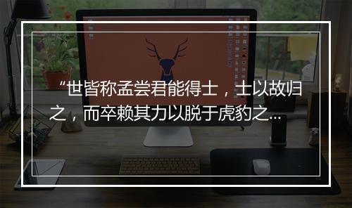 “世皆称孟尝君能得士，士以故归之，而卒赖其力以脱于虎豹之秦。”拼音出处和意思