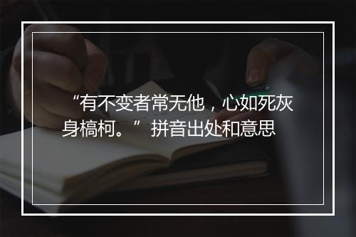 “有不变者常无他，心如死灰身槁柯。”拼音出处和意思