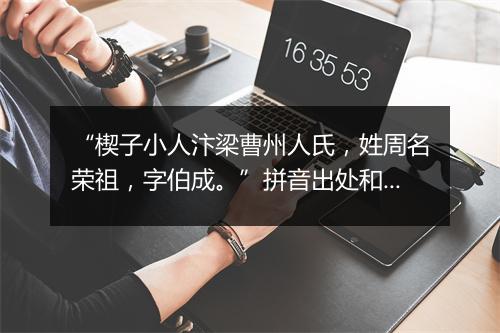 “楔子小人汴梁曹州人氏，姓周名荣祖，字伯成。”拼音出处和意思