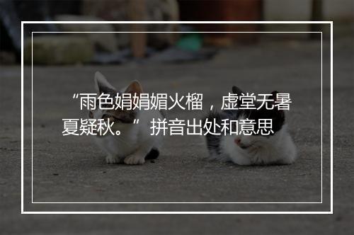 “雨色娟娟媚火榴，虚堂无暑夏疑秋。”拼音出处和意思