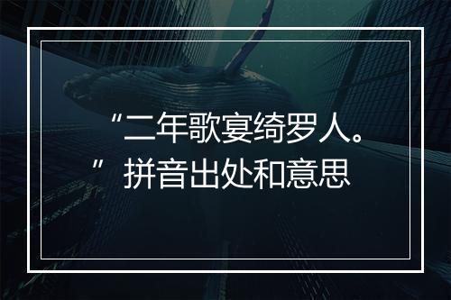 “二年歌宴绮罗人。”拼音出处和意思