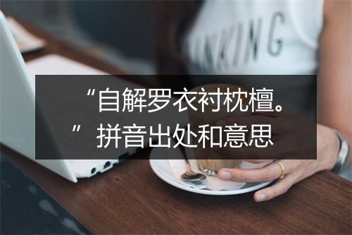 “自解罗衣衬枕檀。”拼音出处和意思