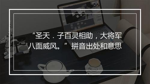 “圣天．子百灵相助，大将军八面威风。”拼音出处和意思