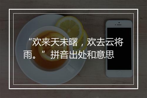 “欢来天未曙，欢去云将雨。”拼音出处和意思