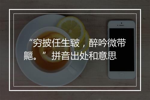 “穷披任生皲，醉吟微带齆。”拼音出处和意思