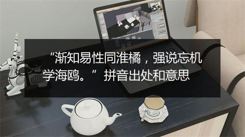 “渐知易性同淮橘，强说忘机学海鸥。”拼音出处和意思