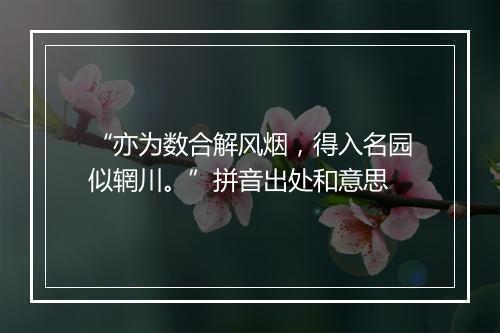 “亦为数合解风烟，得入名园似辋川。”拼音出处和意思