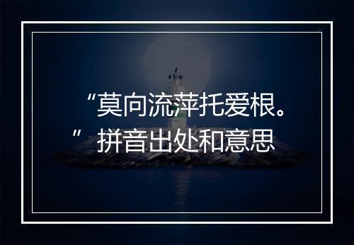 “莫向流萍托爱根。”拼音出处和意思