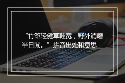 “竹筇轻健草鞋宽，野外消磨半日閒。”拼音出处和意思