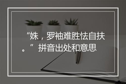 “姝，罗袖难胜怯自扶。”拼音出处和意思