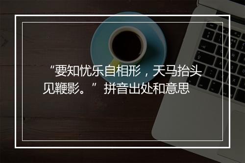 “要知忧乐自相形，天马抬头见鞭影。”拼音出处和意思