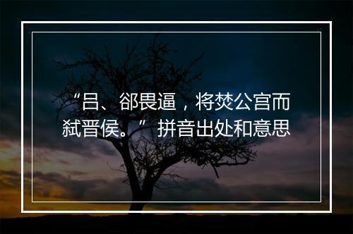 “吕、郤畏逼，将焚公宫而弑晋侯。”拼音出处和意思