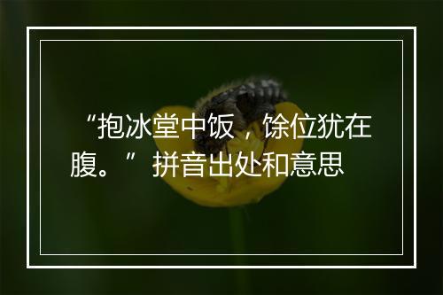 “抱冰堂中饭，馀位犹在腹。”拼音出处和意思