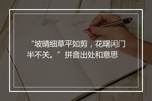 “坡晴细草平如剪，花曙闲门半不关。”拼音出处和意思