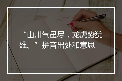 “山川气虽尽，龙虎势犹雄。”拼音出处和意思