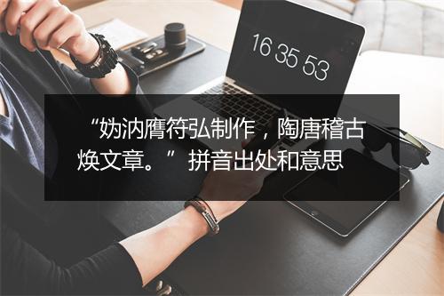 “妫汭膺符弘制作，陶唐稽古焕文章。”拼音出处和意思