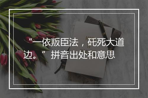 “一依叛臣法，矺死大道边。”拼音出处和意思