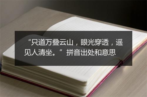 “只道万叠云山，眼光穿透，遥见人清坐。”拼音出处和意思