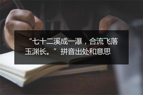 “七十二溪成一瀑，合流飞落玉渊长。”拼音出处和意思