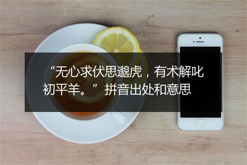 “无心求伏思邈虎，有术解叱初平羊。”拼音出处和意思