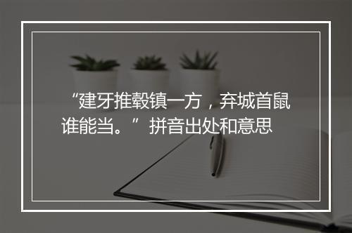 “建牙推毂镇一方，弃城首鼠谁能当。”拼音出处和意思