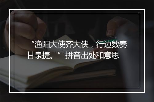 “渔阳大使齐大侠，行边数奏甘泉捷。”拼音出处和意思