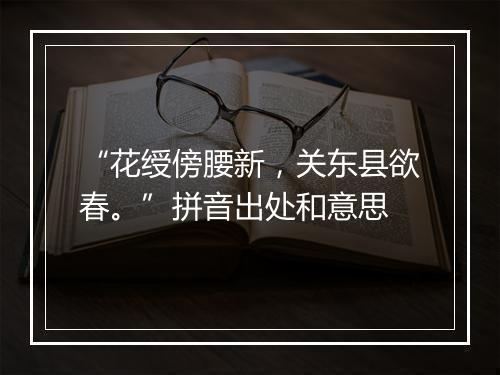 “花绶傍腰新，关东县欲春。”拼音出处和意思