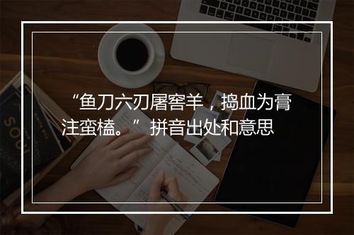 “鱼刀六刃屠窖羊，捣血为膏注蛮榼。”拼音出处和意思